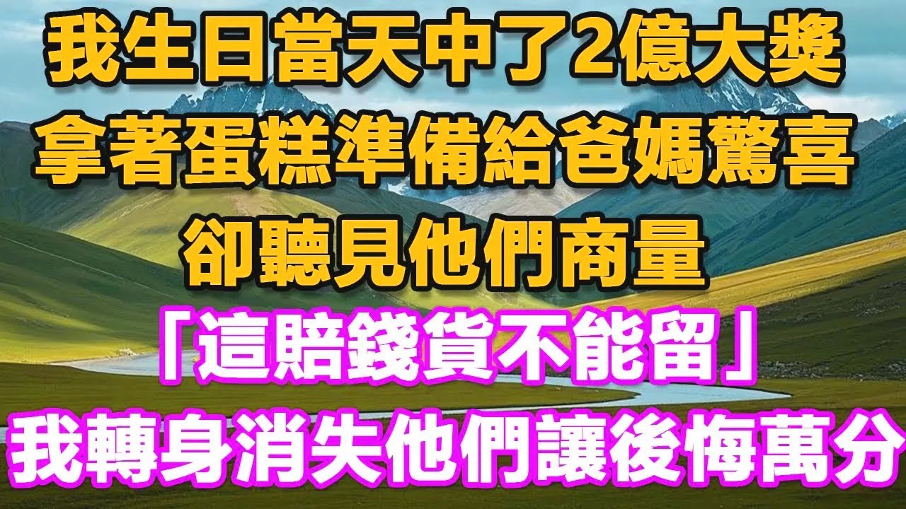 我生日當天中了2億大獎，拿著蛋糕準備給爸媽驚喜，卻聽見他們商量“這賠錢貨不能留”…我轉身消失他們讓後悔萬分！#心聲故事會#爽文#情感故事#夜讀人生#婷婷講故事#故事分享