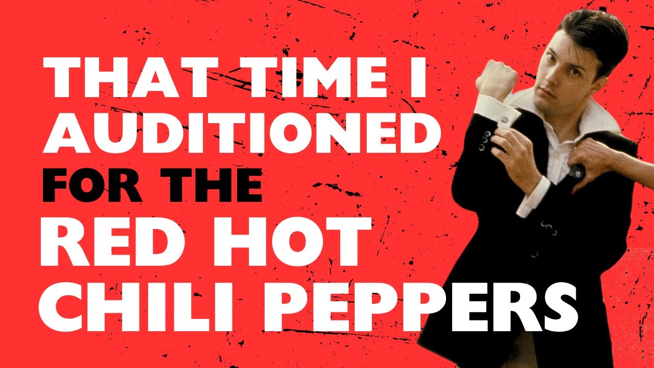 I auditioned for the Red Hot Chili Peppers !