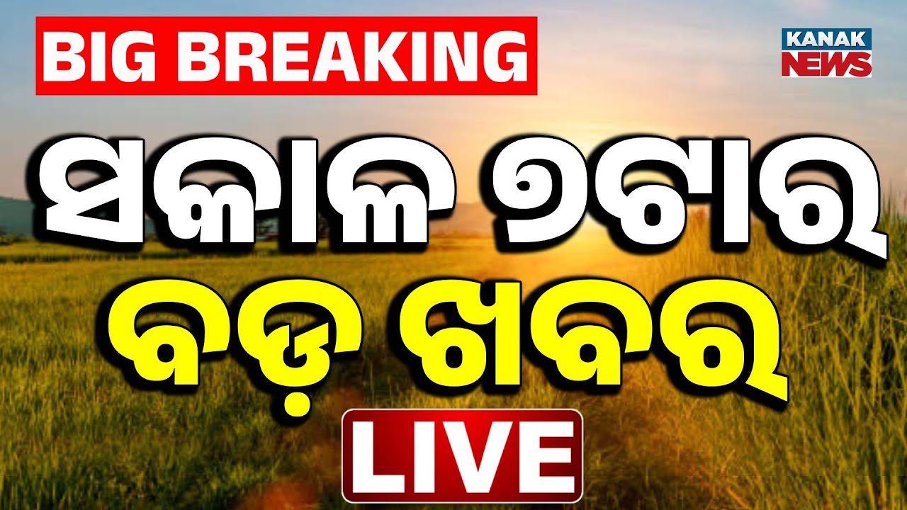 🔴LIVE| ସକାଳର ବଡ଼ ଖବର | 7AM Bulletin | Breaking News | Odisha | Kanak News