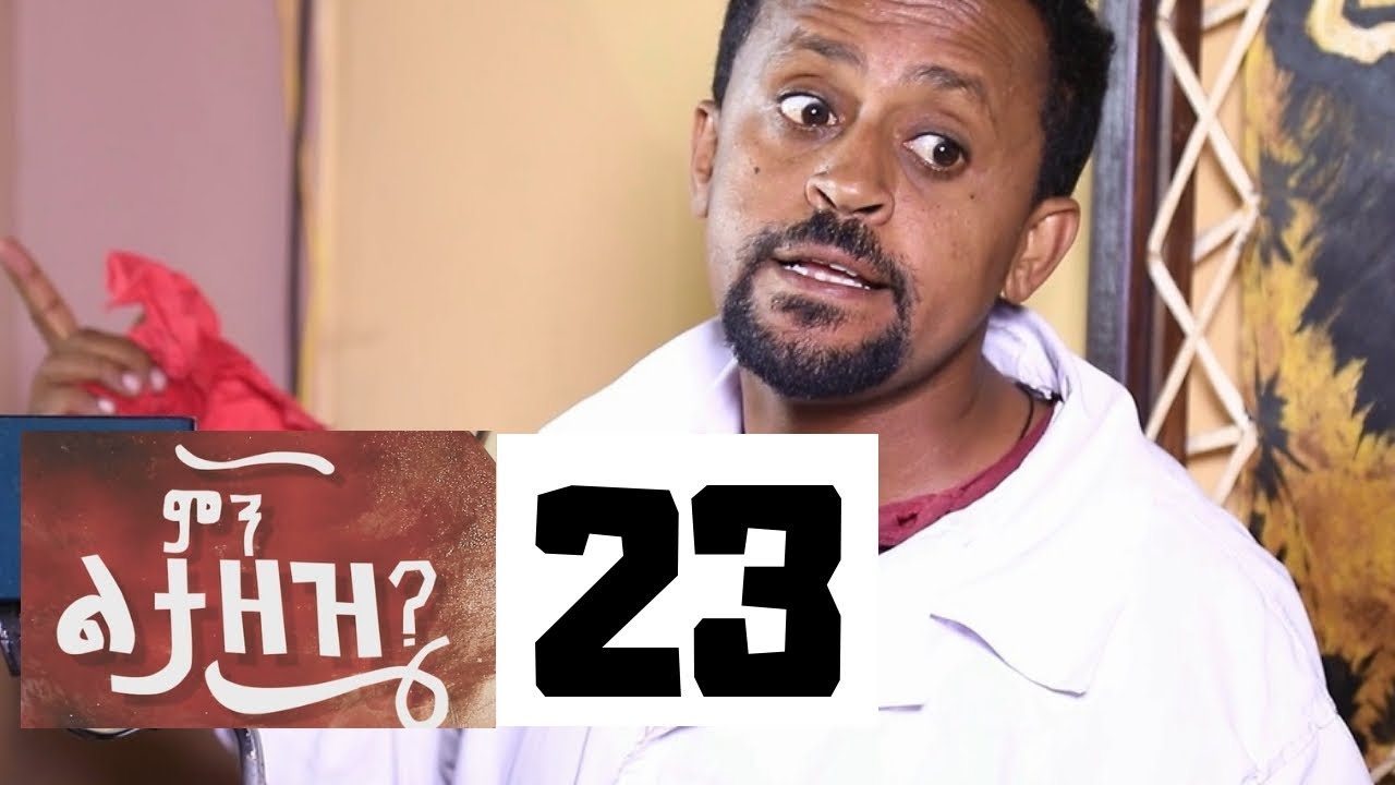Min Litazez? - ምን ልታዘዝ?  ክፍል 23