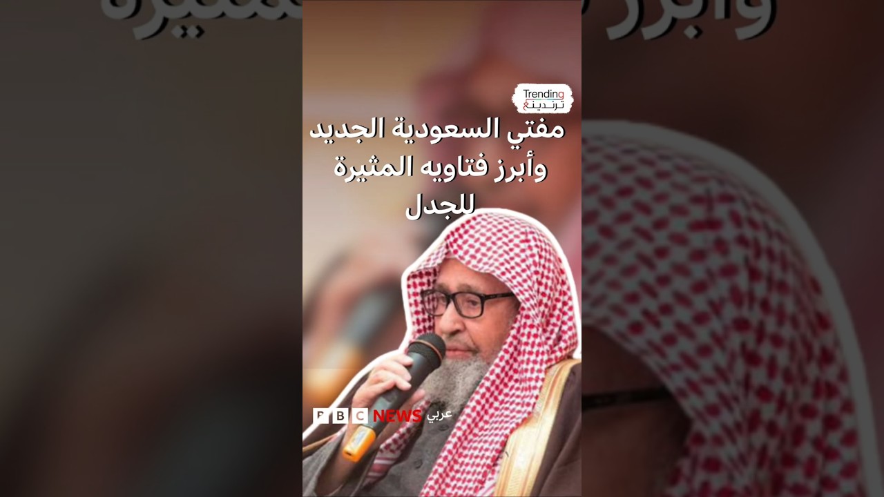 من هو مفتي السعودية الجديد وما أكثر فتاويه إثارة للجدل؟