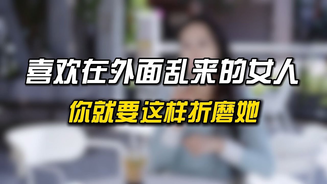 喜欢在外面乱来的女人，你就要这要折磨她！