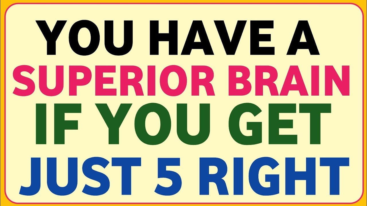 YOU HAVE A SUPERIOR BRAIN IF YOU GET JUST 5 RIGHT