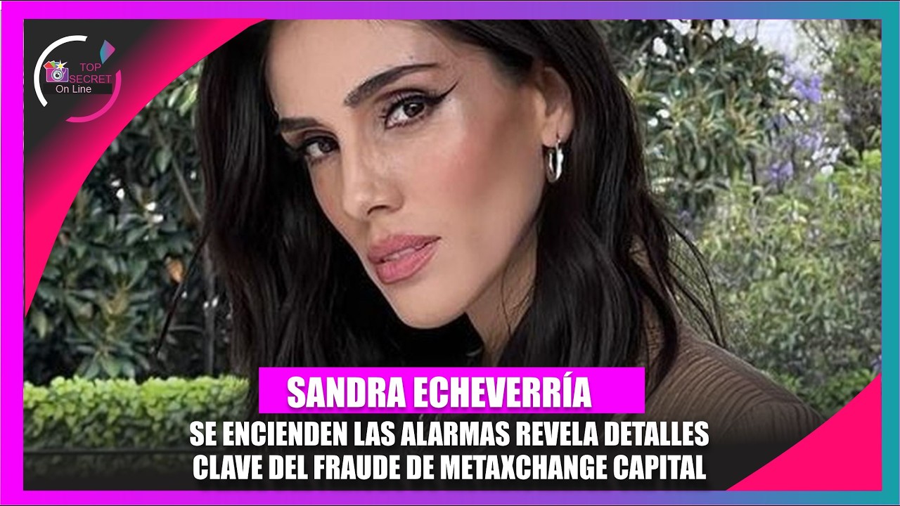 Sandra Echeverría revela detalles del fraude financiero de Metaxchange Capital