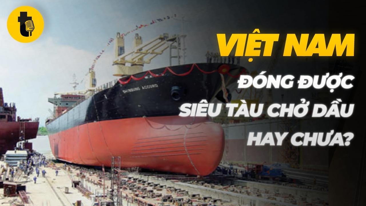 VIỆT NAM ĐÓNG ĐƯỢC SIÊU TÀU CHỞ DẦU HAY CHƯA?