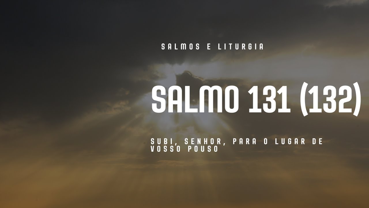 SALMO 131 (132) - SUBI, SENHOR, PARA O LUGAR DE VOSSO POUSO