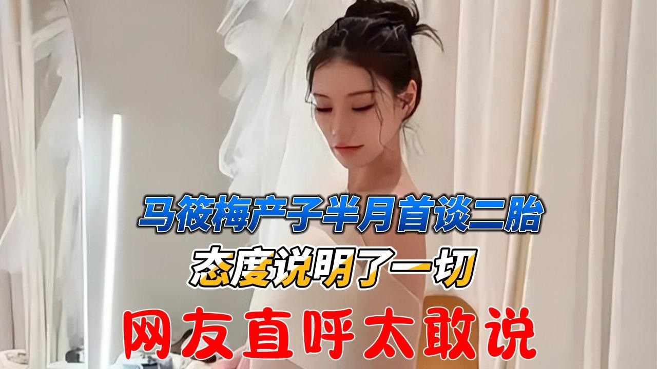 马筱梅产子半月首谈二胎，态度说明了一切，网友直呼太敢说！#马筱梅