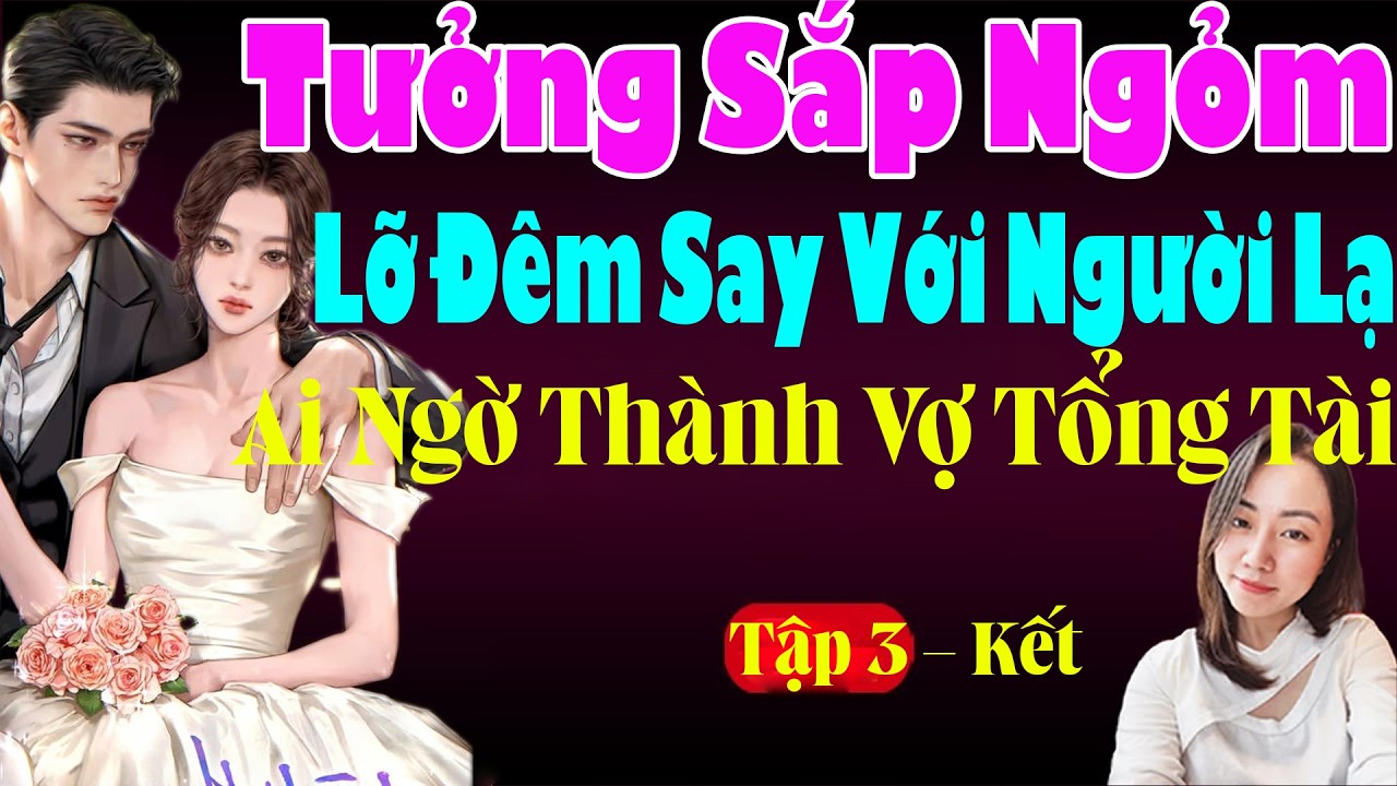 TƯỞNG SẮP NGỎM LỠ ĐÊM SAY ĐỊNH MỆNH VỚI NGƯỜI LẠ AI NGỜ THÀNH VỢ TỔNG TÀI Tập 3 Kết - Hạ Vy