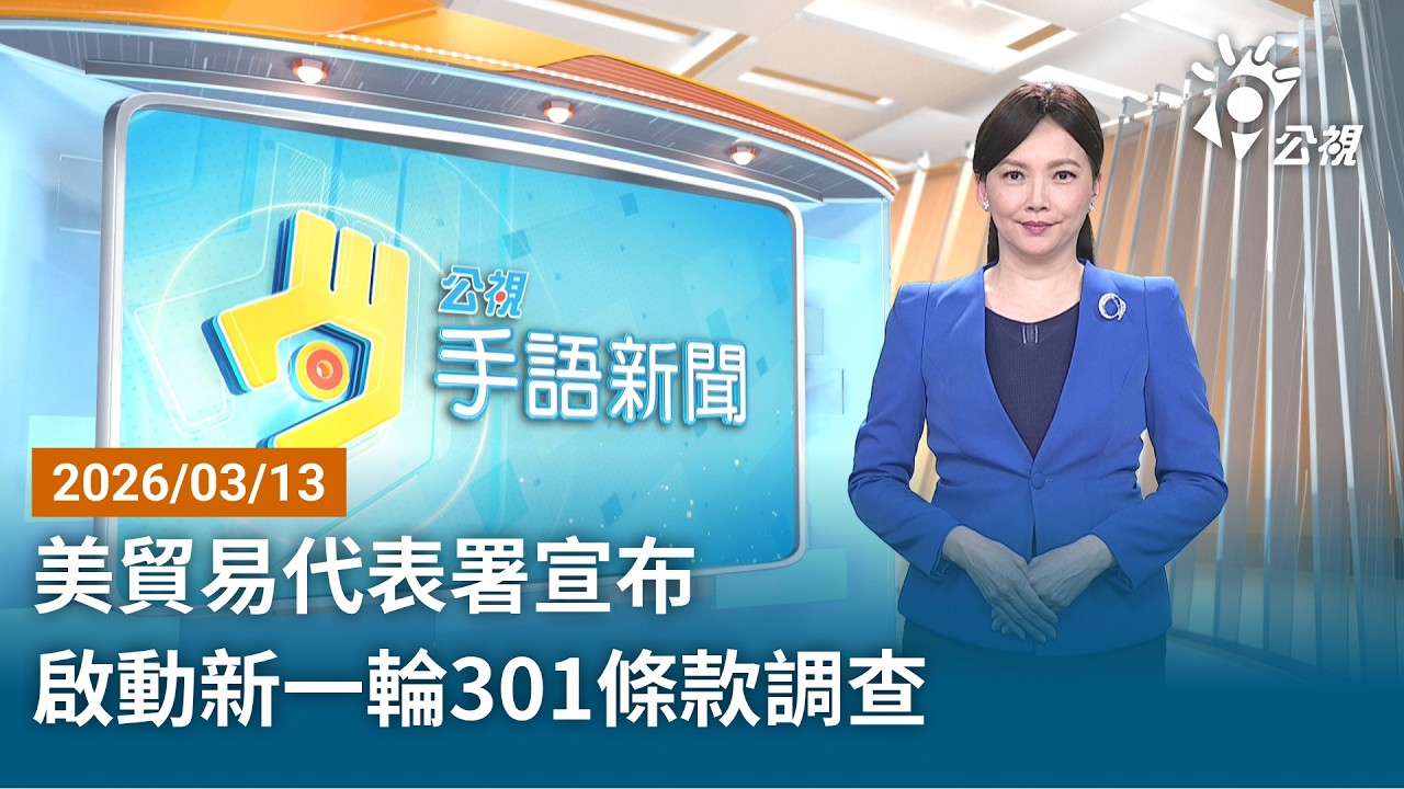 20260313 公視手語新聞 完整版｜美貿易代表署宣布 啟動新一輪301條款調查