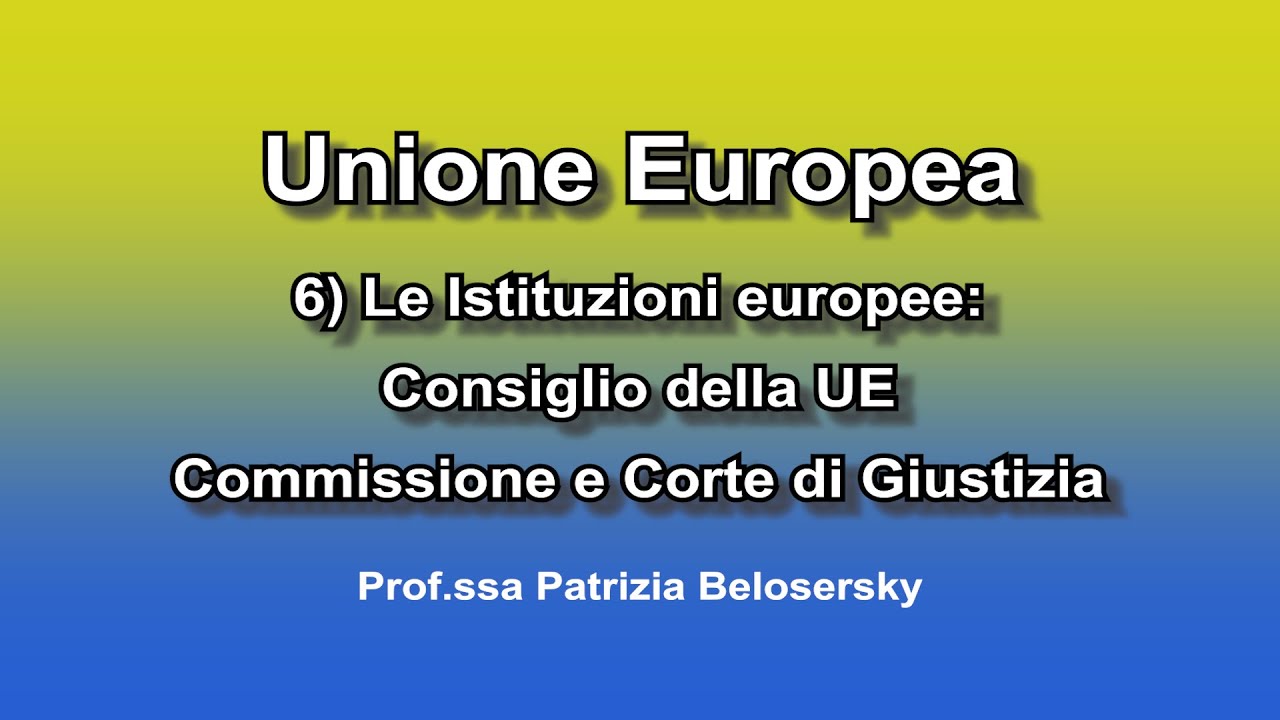 Unione Europea 6) Le Istituzioni europee: Consiglio della UE, Commissione e Corte di Giustizia