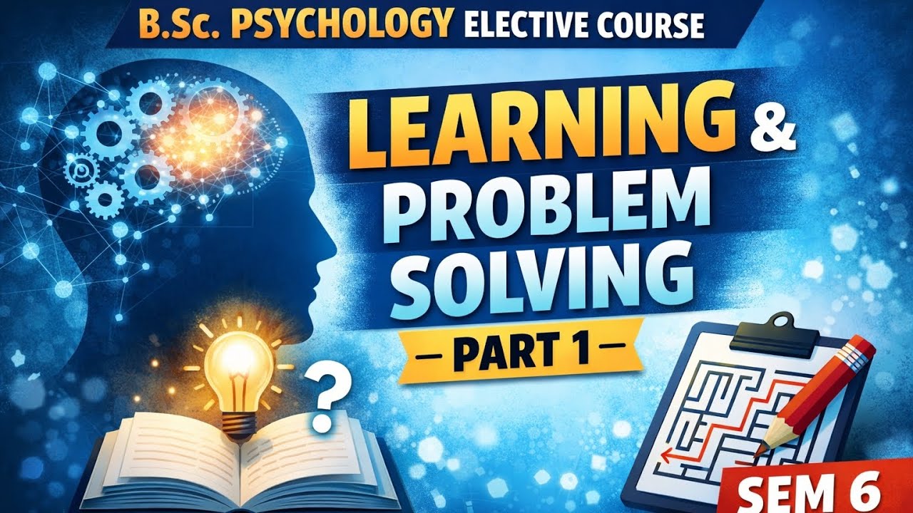 Learning & Problem Solving – Part 1 B.Sc Psychology | Semester 6 | Elective course 