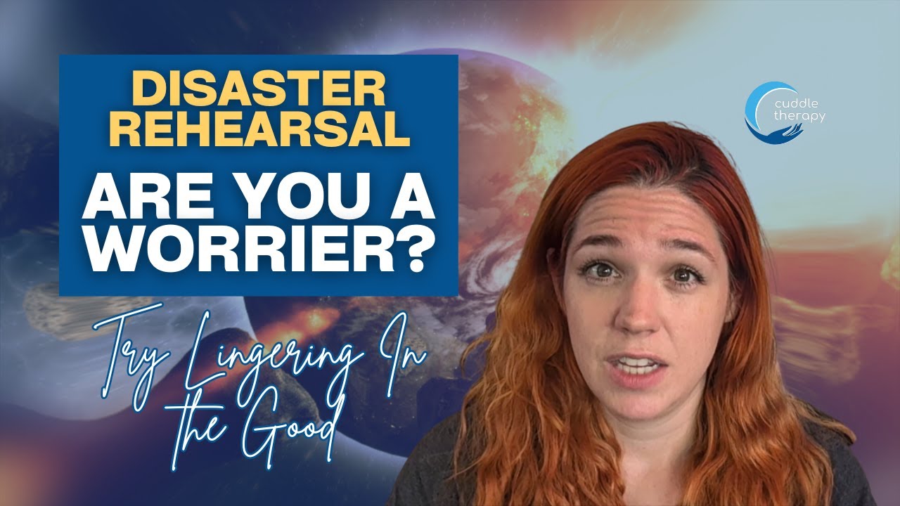 Disaster Rehearsal: Are You a Worrier? Lingering in the Good with Your Cuddle Therapist Keeley Shoup