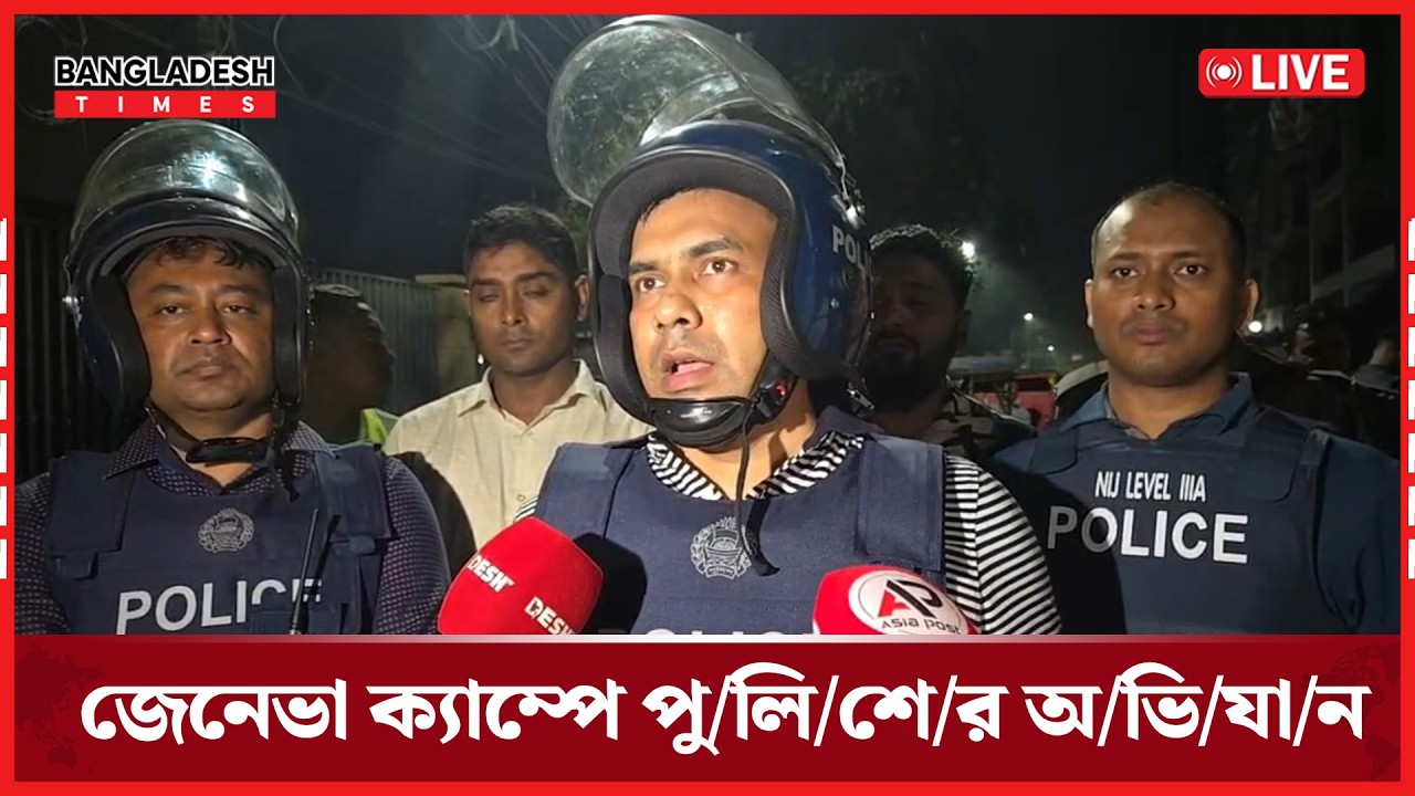 Live : জেনেভা ক্যাম্পে পুলিশের অ/ভি/যা/ন...
