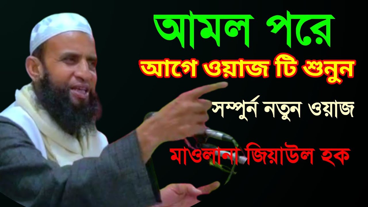 আমল পরে আগে ওয়াজ টি শুনুন , Hazrat Maulana Ziaul Haque Hailakandi , Notun Waz 