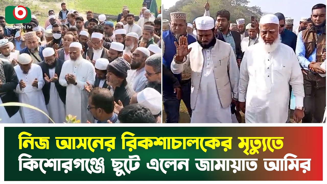 নিজ আসনের রিকশাচালকের মৃ'ত্যু'তে কিশোরগঞ্জে ছুটে এলেন জামায়াত আমির | Kishoreganj | Boishakhi Tv News
