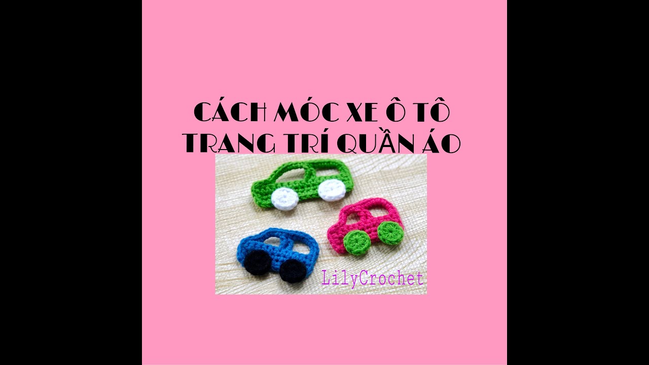 C&aacute;ch M&Oacute;C XE &Ocirc; T&Ocirc; để trang tr&iacute; (quần &aacute;o, khăn, chăn mền, gối, yếm...) | How to crochet the car