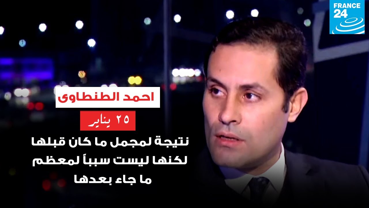 احمد الطنطاوى : 25 يناير نتيجة لمُجمل ما كان قبلها لكنها ليست سبباً لمعظم ما جاء بعدها .