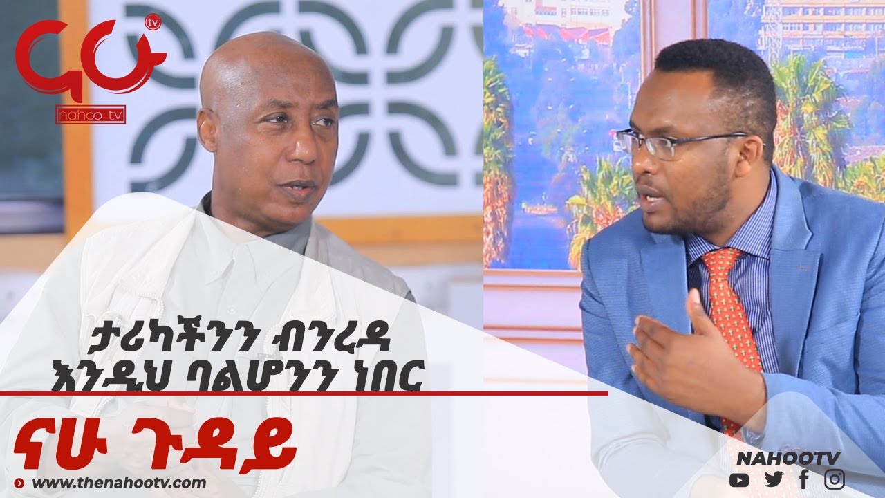 ታሪካችንን ብንረዳ እንዲህ ባልሆንን ነበር   Nahoo Guday