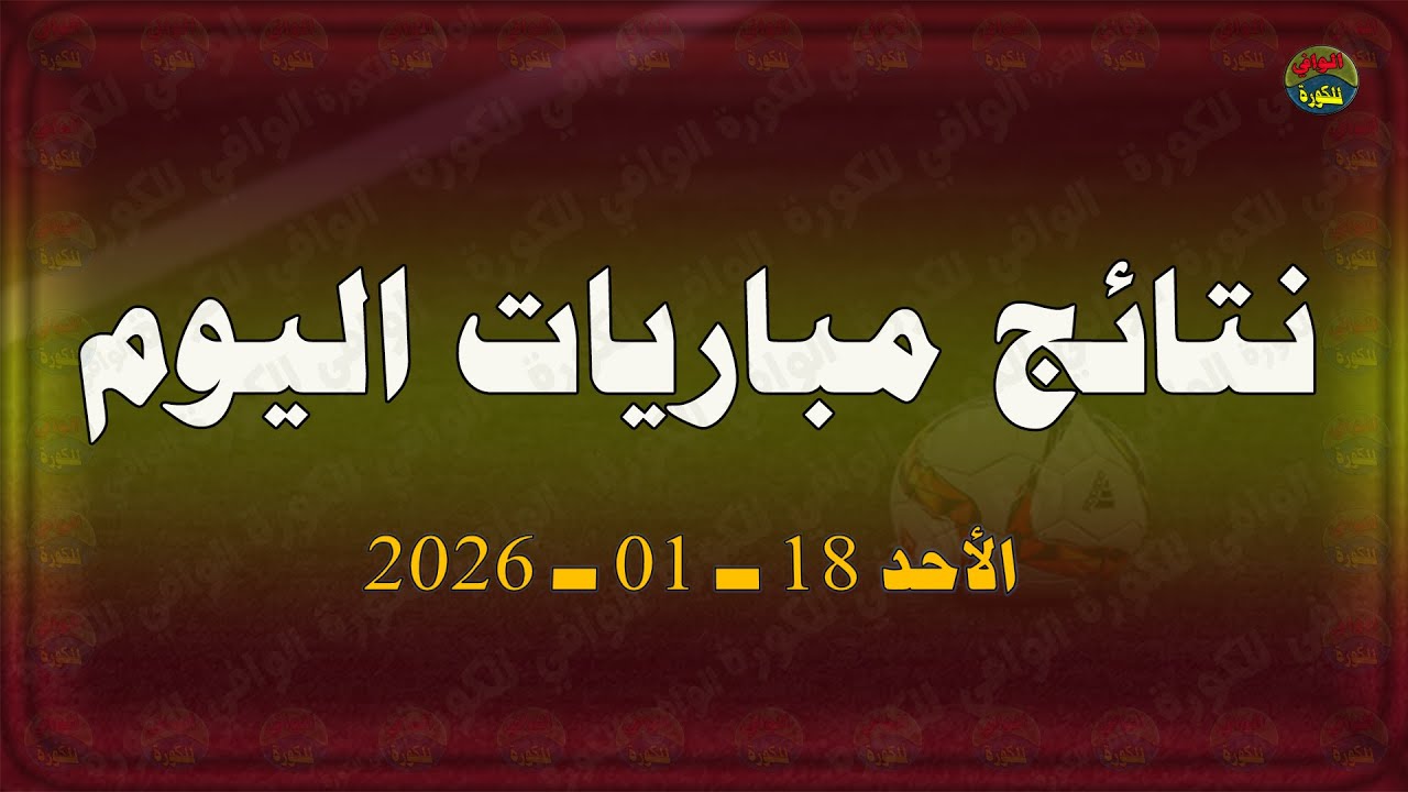 نتائج مباريات اليوم | الأحد 18-01-2026 | نتائج مباريات اليوم | الأحد 18 يناير 2026