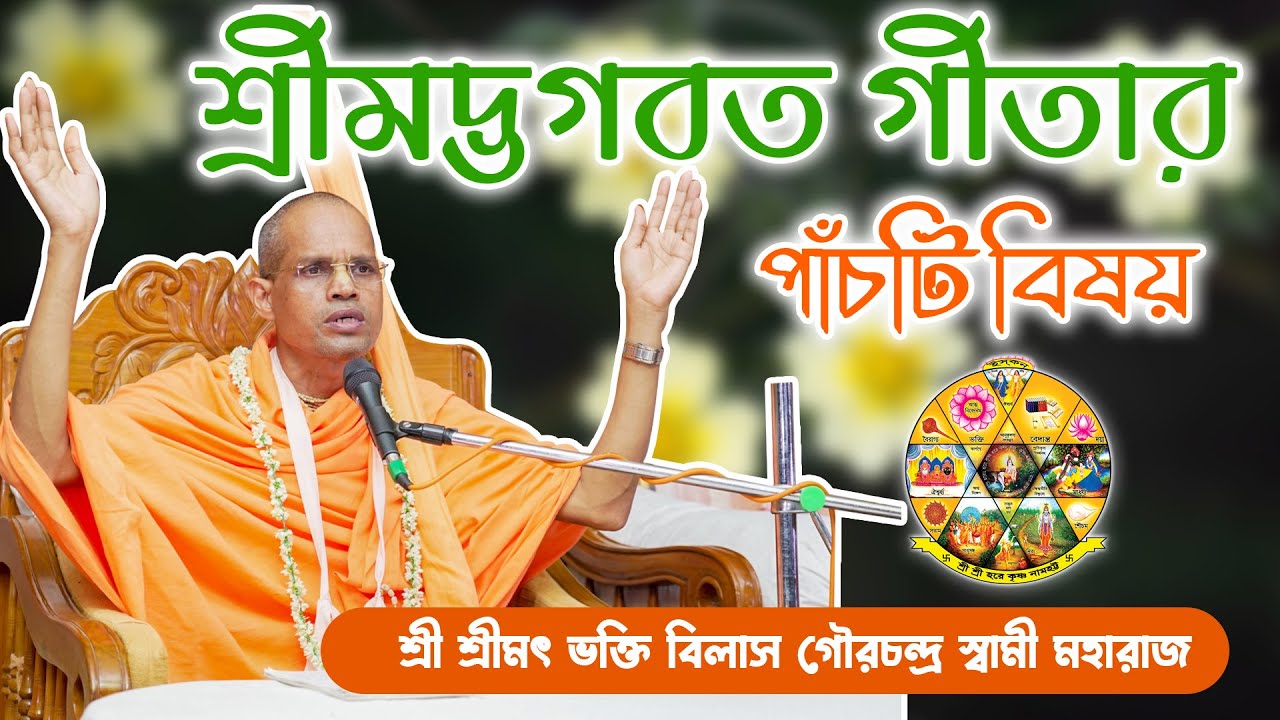 শ্রীমদ্ভগবত গীতার পাঁচটি বিষয় ~ শ্রী শ্রীমৎ ভক্তি বিলাস গৌরচন্দ্র স্বামী মহারাজ