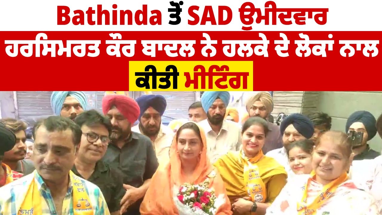 Bathinda ਤੋਂ SAD ਉਮੀਦਵਾਰ ਹਰਸਿਮਰਤ ਕੌਰ ਬਾਦਲ ਨੇ ਹਲਕੇ ਦੇ ਲੋਕਾਂ ਨਾਲ ਕੀਤੀ ਮੀਟਿੰਗ