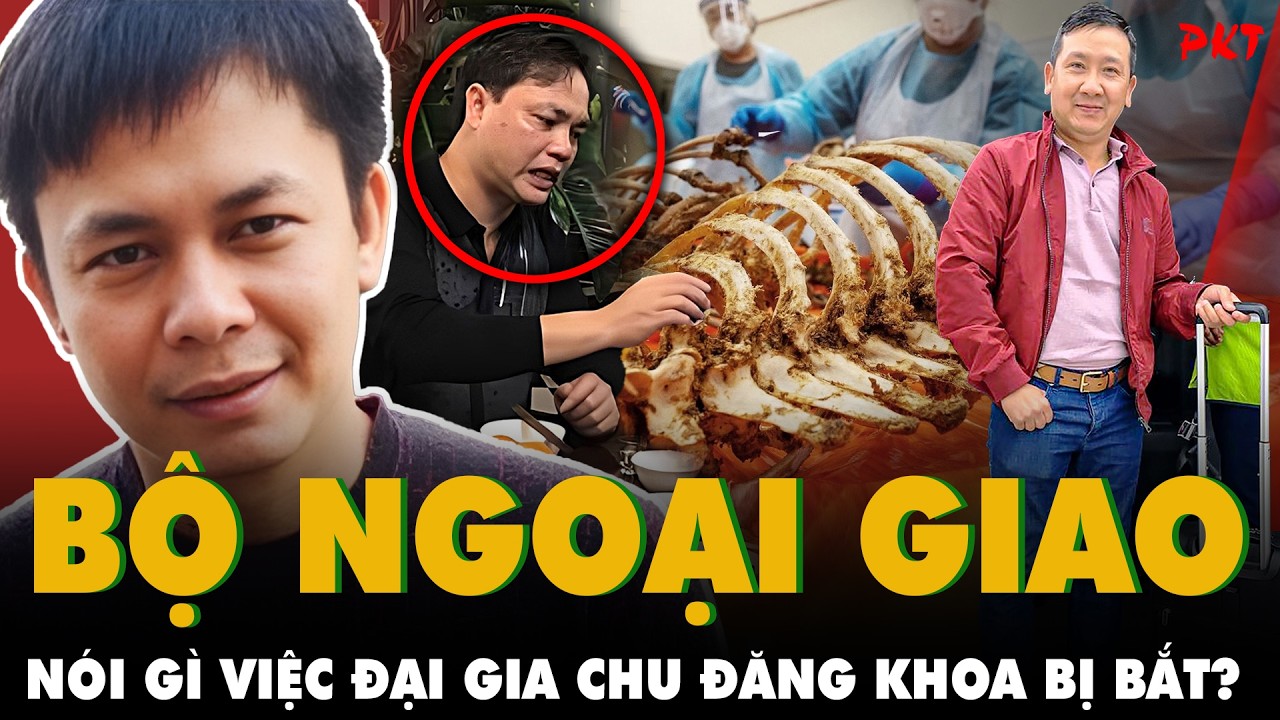Đại gia thuộc TOP GIÀU NHẤT VIỆT NAM Chu Đăng Khoa bị bắt: Bộ Ngoại giao nói gì? | PKT