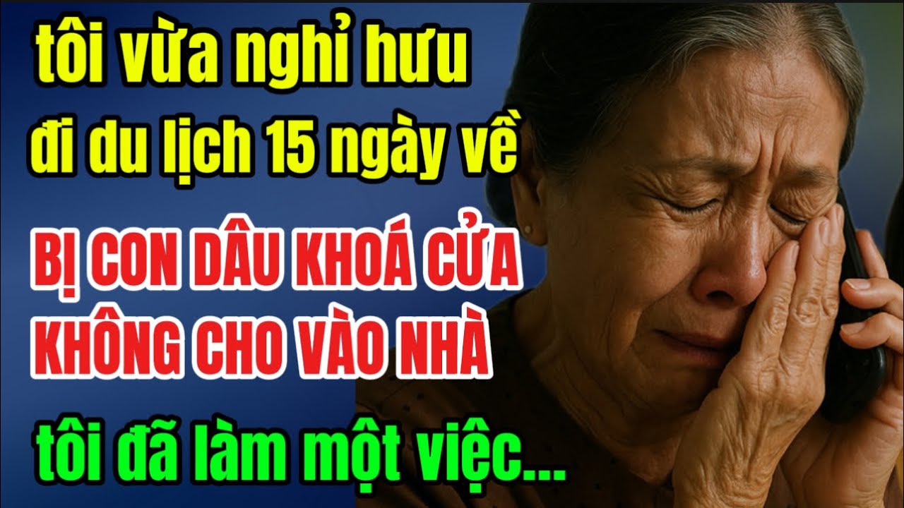 tôi vừa nghỉ hưu, đi du lịch 15 ngày về, BỊ CON DÂU KHOÁ CỬA KHÔNG CHO VÀO NHÀ, tôi đã làm một việc…
