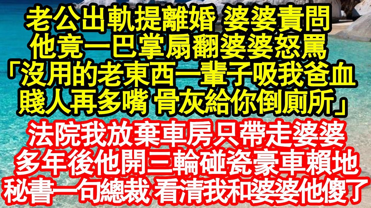 老公出軌提離婚 婆婆責問，他竟一巴掌扇翻婆婆怒罵「沒用的老東西一輩子吸我爸血，賤人再多嘴 骨灰給你倒廁所」法院我放棄車房只帶走婆婆，多年後他開三輪碰瓷豪車賴地真情故事會||老年故事||情感需求||愛情