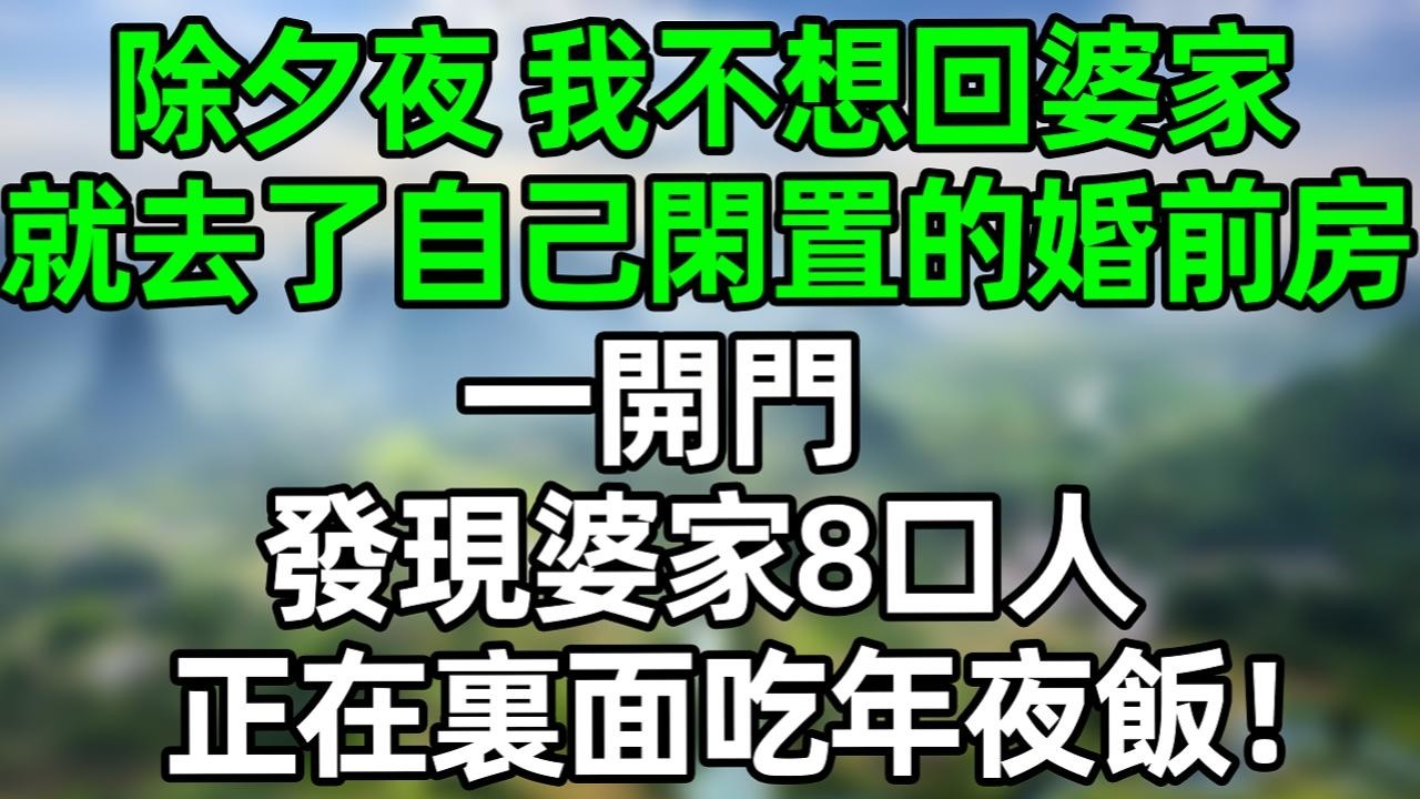 除夕夜 我不想回婆家，就去了自己閑置的婚前房，一開門 發現婆家8口人 正在裏面吃年夜飯！#深夜淺讀 #夜讀人生 #大橘講故事  #情感故事 #講故事  #幸福生活