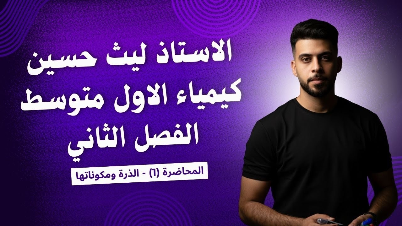 الأستاذ ليث حسين - الكيمياء - الاول متوسط - الفصل الثاني - المحاظرة 1 ( الذرة ومكوناتها )