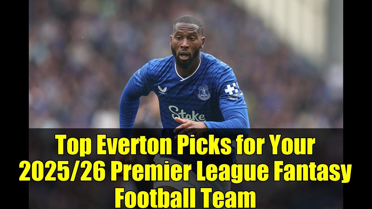 Top Everton Picks for Your 2025/26 Premier League Fantasy Football Team