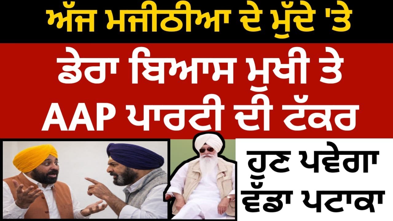 ਅੱਜ ਮਜੀਠੀਆ ਦੇ ਮੁੱਦੇ 'ਤੇ ਡੇਰਾ ਬਿਆਸ ਮੁਖੀ ਤੇ AAP ਪਾਰਟੀ ਹੋਏ ਉਲਟ