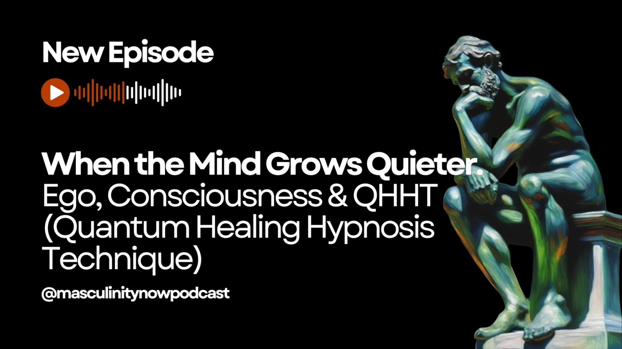 Masculinity Now Podcast | When the Mind Grows Quieter – Ego, Consciousness & QHHT (#36)