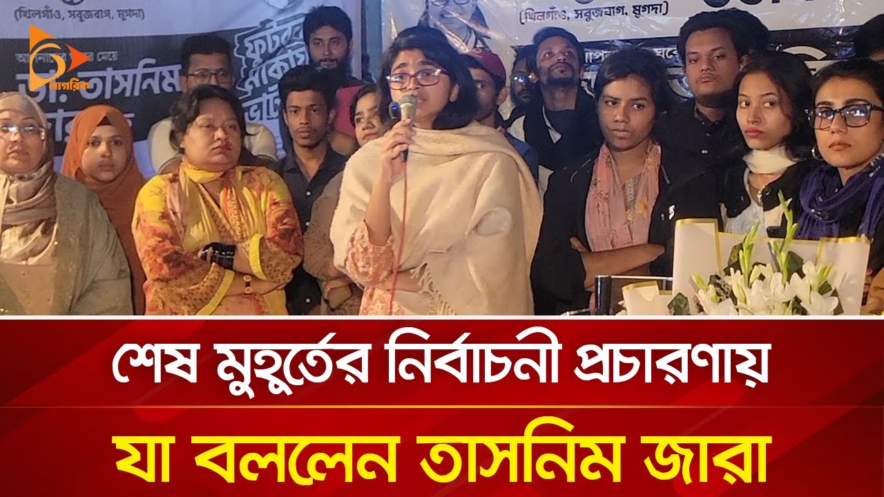 শেষ মুহূর্তের নির্বাচনী প্রচারণায় যা বললেন তাসনিম জারা | Nagorik TV
