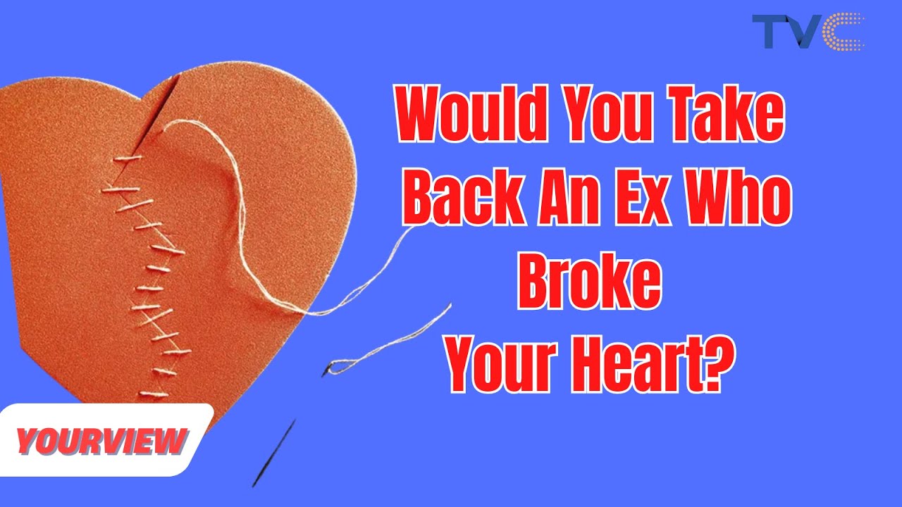 Would You Take Back An Ex Who Broke Your Heart?