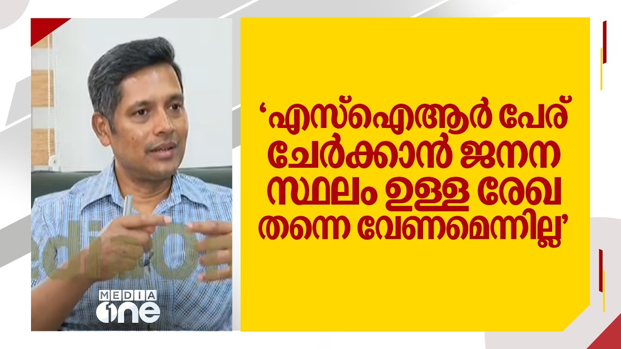 'എസ്ഐആർ പേര് ചേർക്കാൻ ജനന സ്ഥലം ഉള്ള രേഖ തന്നെ വേണമെന്നില്ല, അതിൽ സംശയങ്ങൾ വേണ്ടതില്ല'