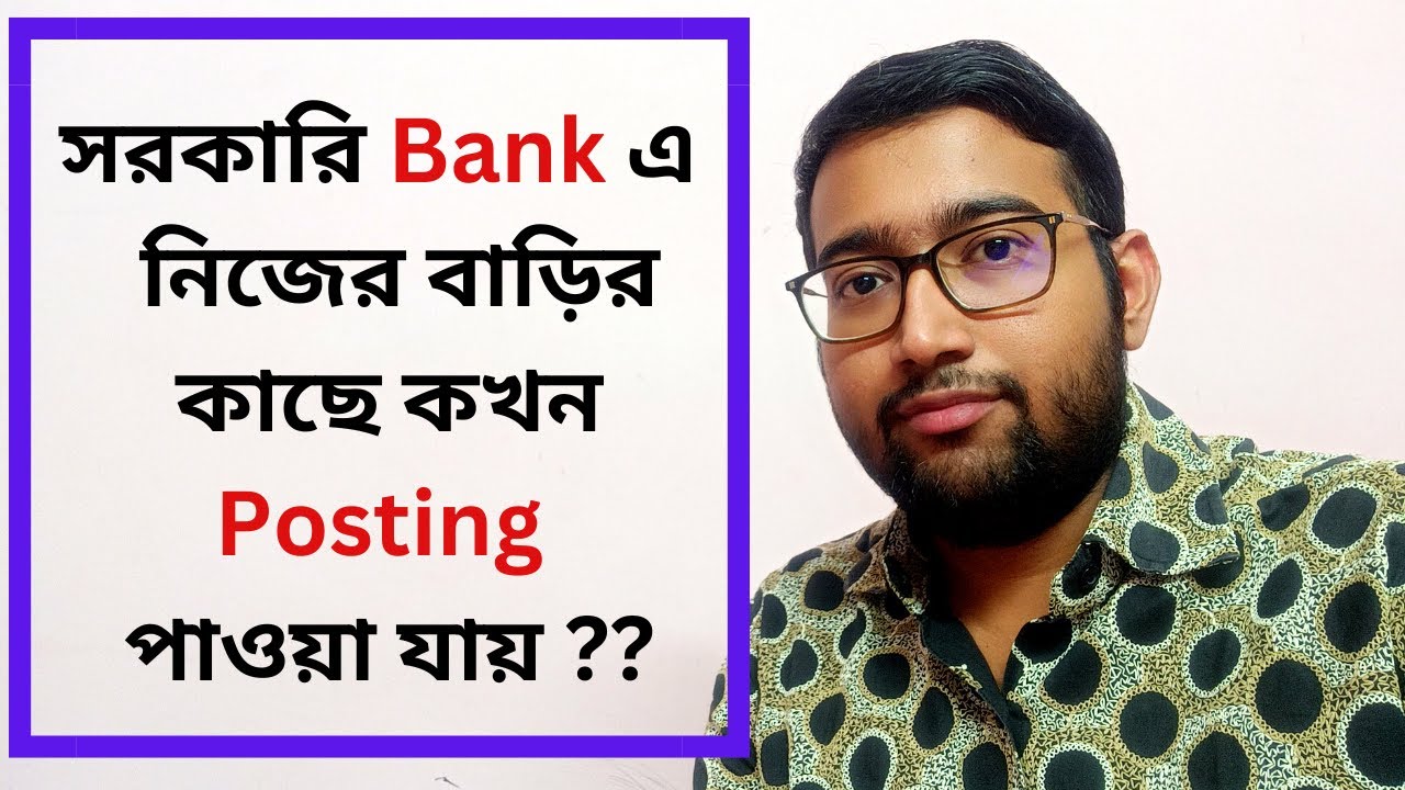 সরকারি Bank এ  নিজের বাড়ির কাছে কখন Posting পাওয়া যায় ??