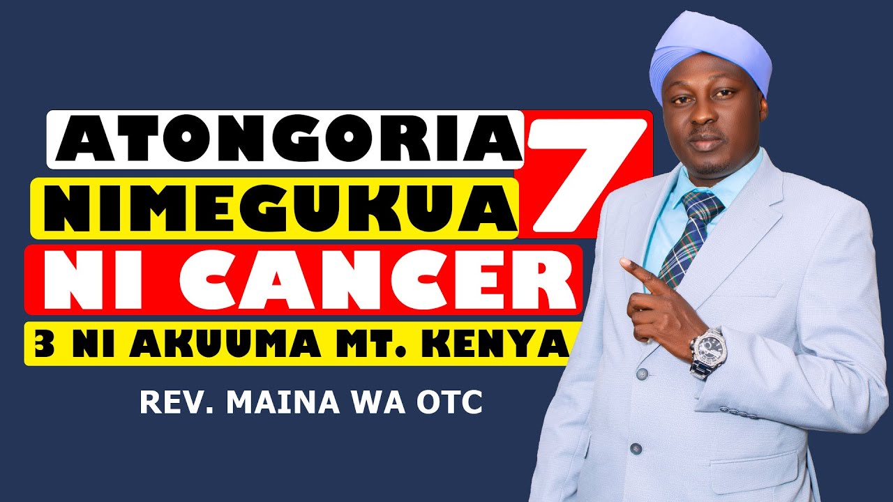 ATONGORIA 7 ANENE THIRIKARI-INI NIMEKUURAGWO NI CANCER. 3 NI AKUUMA MT. KENYA | REV. MAINA WA OTC
