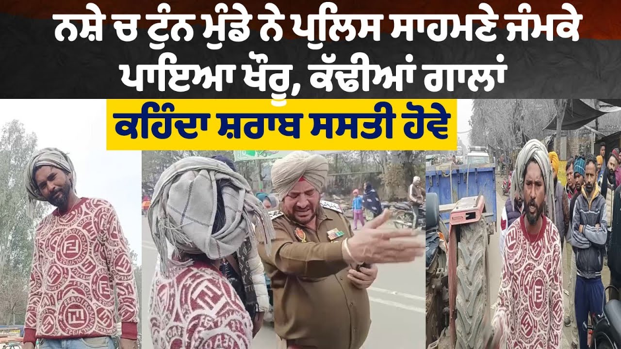 ਨਸ਼ੇ ਚ ਟੁੰਨ ਮੁੰਡੇ ਨੇ ਪੁਲਿਸ ਸਾਹਮਣੇ ਜੰਮਕੇ ਪਾਇਆ ਖੌਰੂ, ਕੱਢੀਆਂ ਗਾਲਾਂ, ਕਹਿੰਦਾ ਸ਼ਰਾਬ ਸਸਤੀ ਹੋਵੇ, ਵੀਡੀਓ ਵਾਇਰਲ !