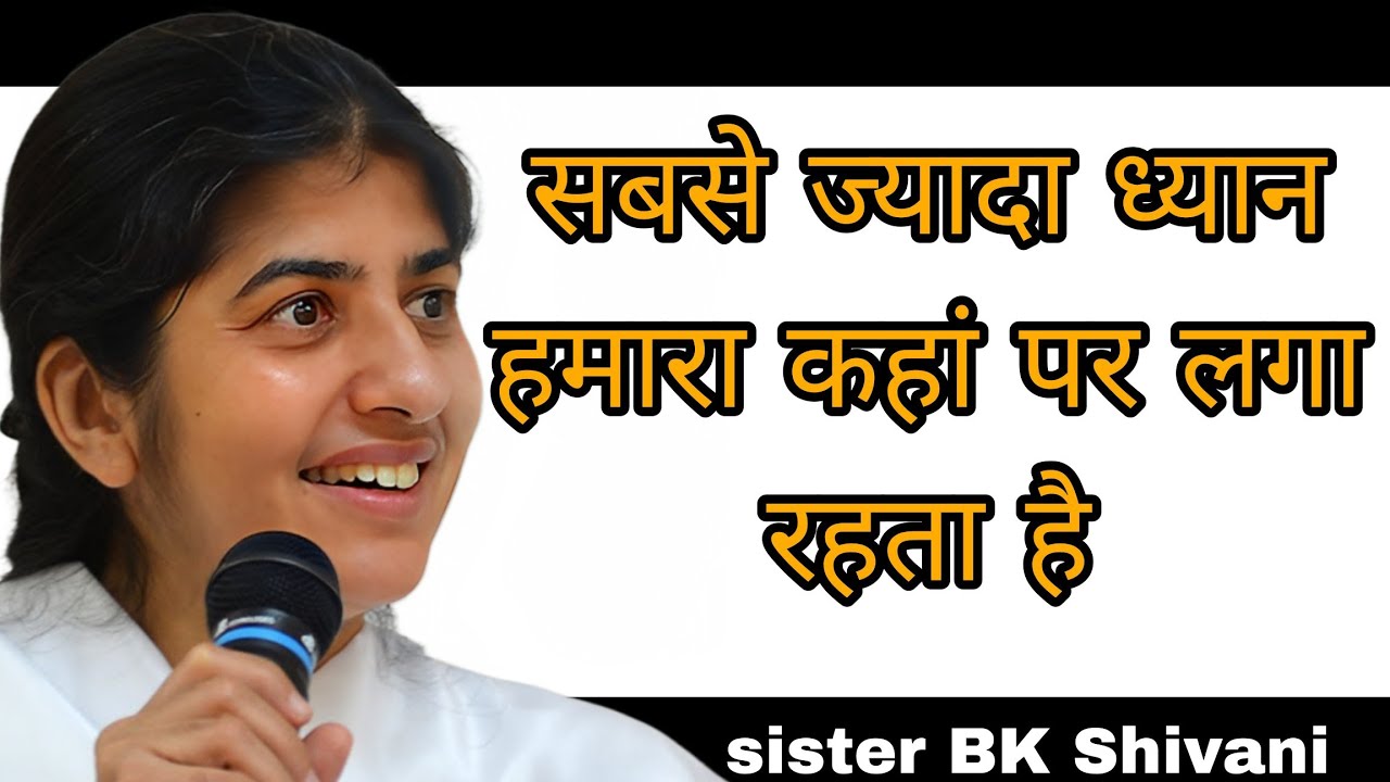 सबसे ज्यादा ध्यान हमारा कहां पर लगा रहता है || BK Shivani latest Hindi motivational speech