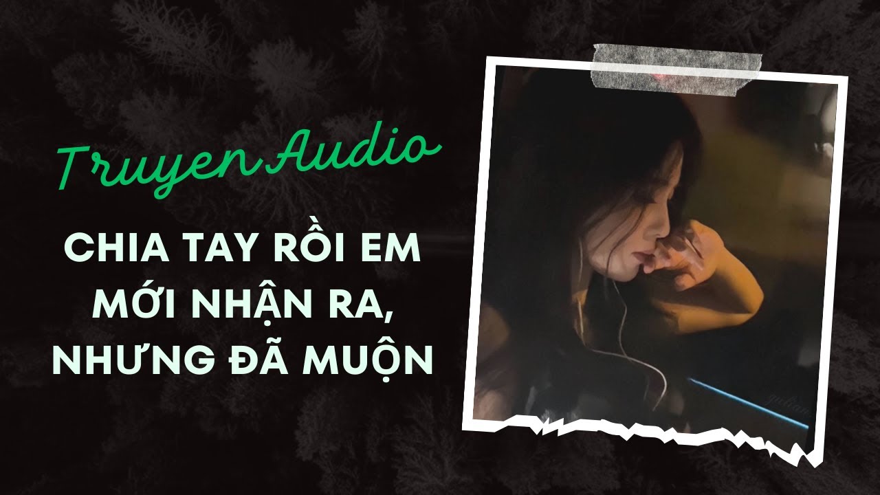 Truyện Audio / Chia tay rồi em mới nhận ra, nhưng đã muộn | Trần Thiên Minh