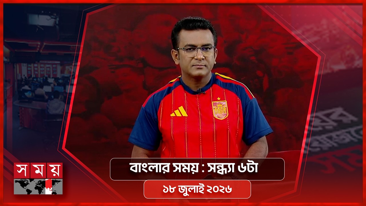 বাংলার সময় | সন্ধ্যা ৬টা | ১৮ জুলাই ২০২৬ | Somoy TV Bulletin 6pm | Latest Bangladeshi News