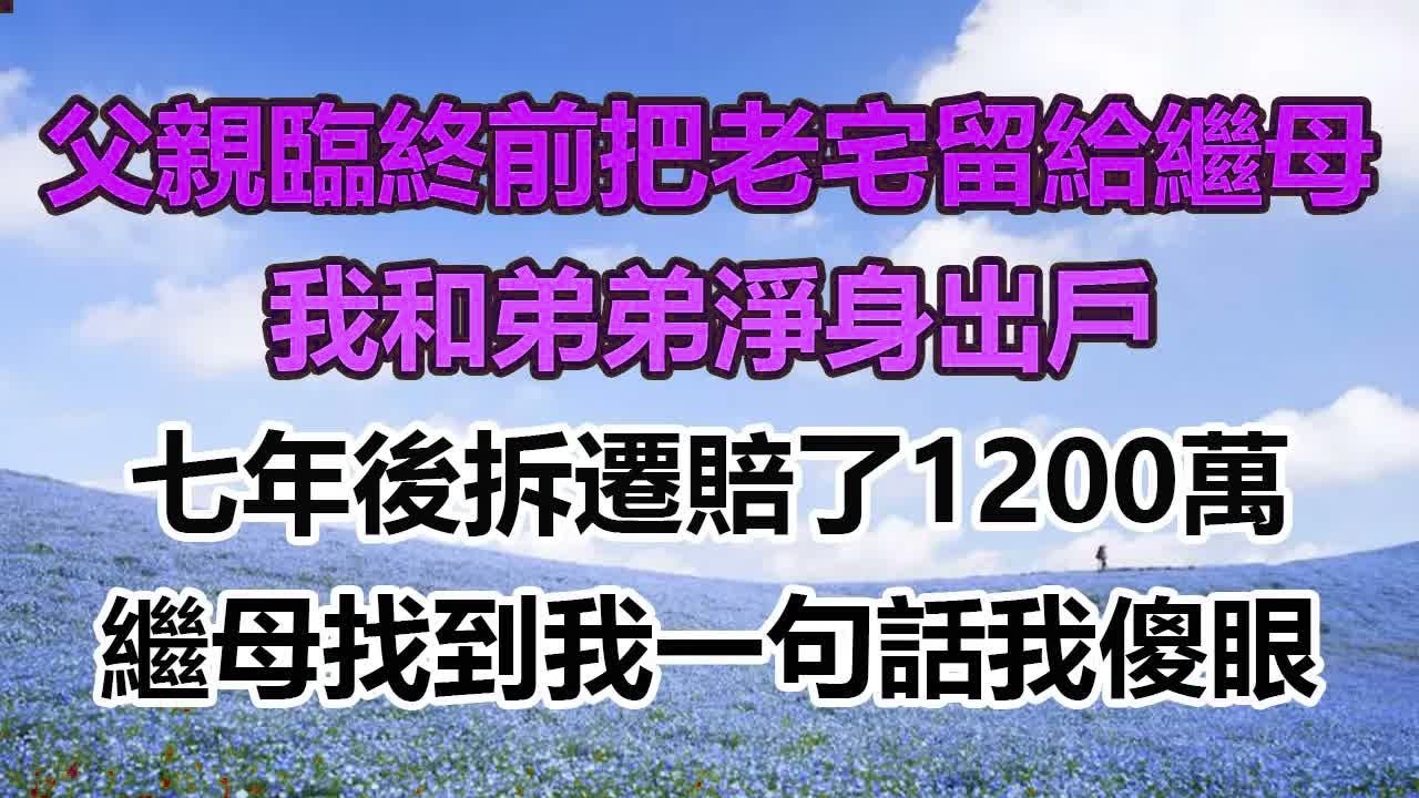 父親臨終前把老宅留給繼母，我和弟弟淨身出戶，七年後拆遷賠了1200萬，繼母找到我一句話我傻眼#幸福敲門 #為人處世 #生活經驗 #情感故事