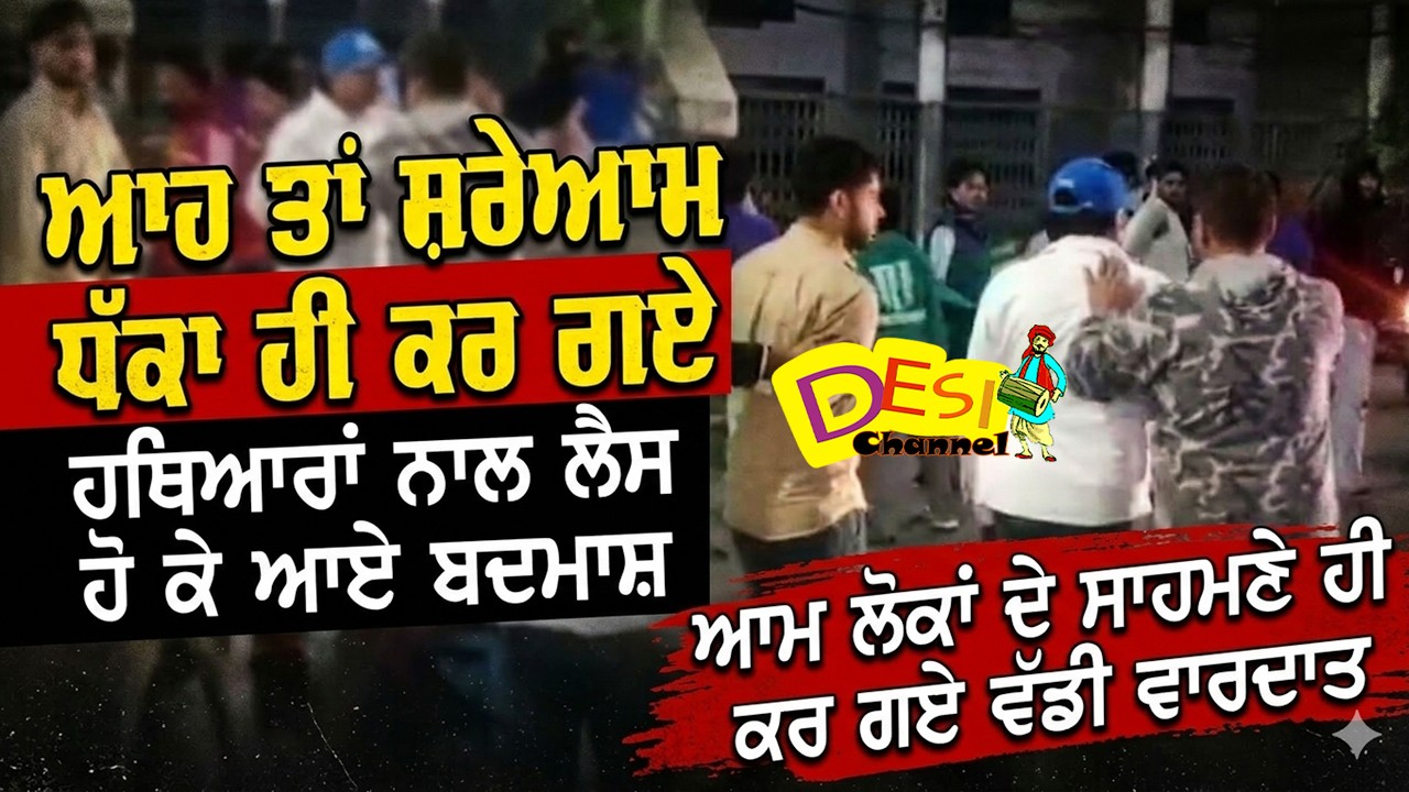 ਆਹ ਤਾਂ ਸ਼ਰੇਆਮ ਧੱਕਾ ਹੀ ਕਰ ਗਏ ਹ/ਥਿ/ਆਰਾਂ ਨਾਲ ਲੈਸ ਹੋ ਕੇ ਆਏ ਬ/ਦਮਾਸ਼ ,ਆਮ ਲੋਕਾਂ ਦੇ ਸਾਹਮਣੇ