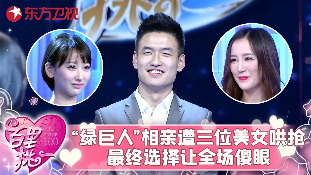 25岁“绿巨人”相亲超抢手，遭三位美女哄抢激动表白，他的最终选择让全场傻眼！#百里挑一 FULL
