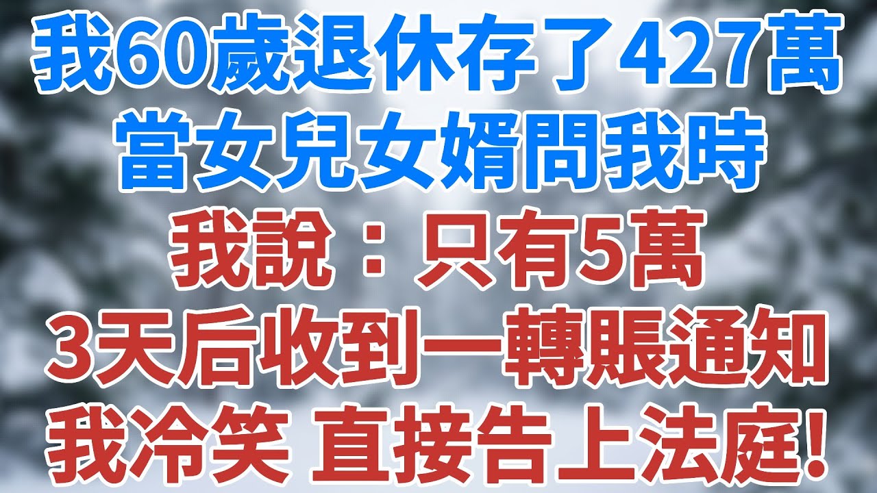 我60歲，退休後存了427萬，當女兒女婿問我的時候，我說：只有5萬。3天后收到一轉賬通知，我冷笑，直接告上法庭!#人生感悟 #健康 #情感#家庭 #故事#生活經驗 #為人處世 #雪兒講故事 #情感故事