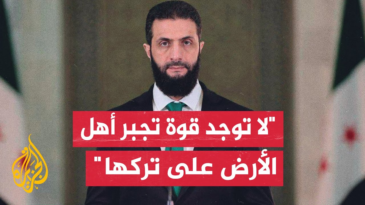 أحمد الشرع: لن يكون أخلاقيا أن يقود الرئيس الأمريكي جهدا لتهجير الفلسطينيين من أرضهم