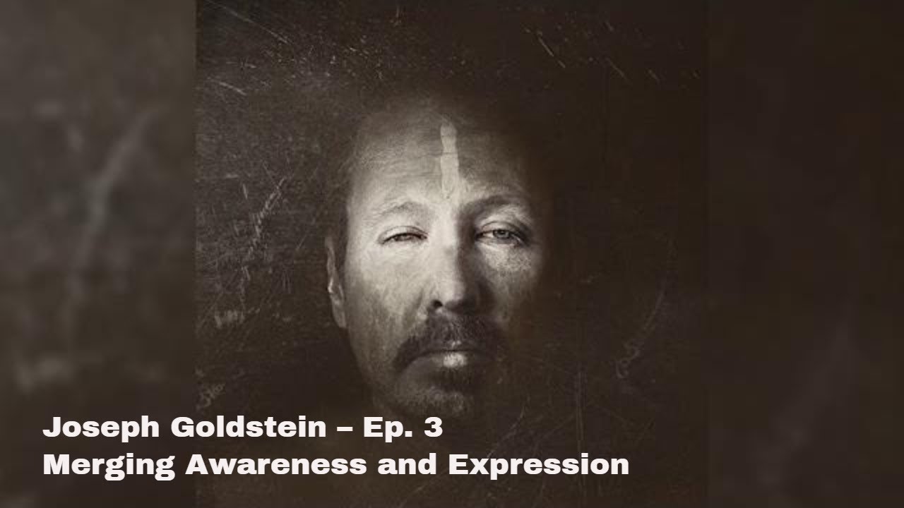 Joseph Goldstein – Ep. 3 – Merging Awareness and Expression