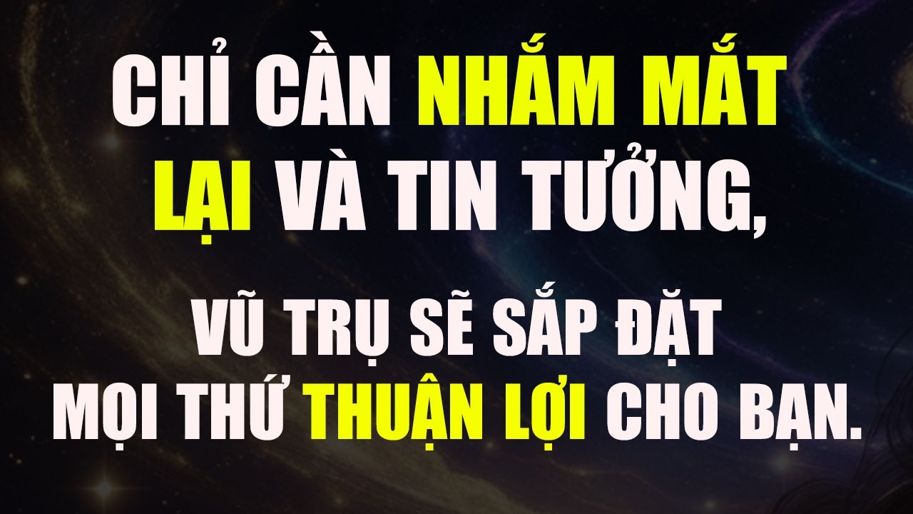 NGHE KHI ĐI NGỦ VÀ VŨ TRỤ SẼ SẮP XỆP MỌI VIỆC THUẬN LỢI CHO BẠN