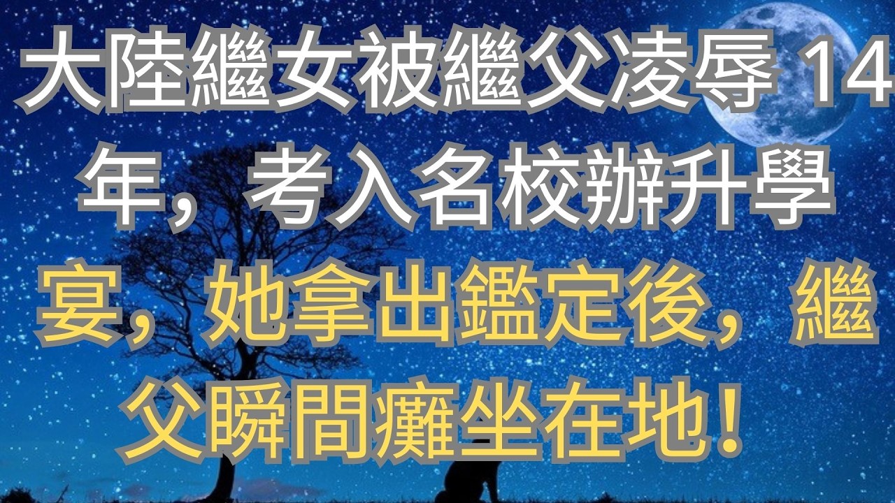 大陸繼女被繼父凌辱 14 年，考入名校辦升學宴，她拿出鑑定後，繼父瞬間癱坐在地！